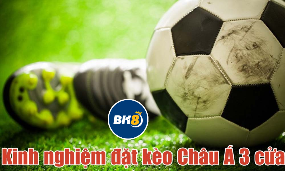 Kinh nghiệm đặt kèo châu Á 3 cửa
