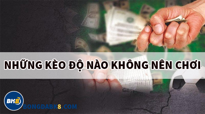 Những loại kèo độ nào không nên chơi