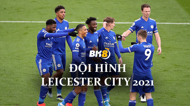 Đội hình Leicester City 2021 – Lực Lượng Tiềm Năng Của Bầy Cáo
