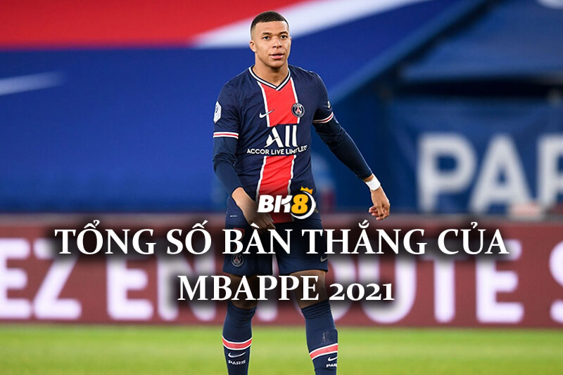 Tổng số bàn thắng của Mbappe 2021 – bàn thắng trong suốt sự nghiệp của Mbappe